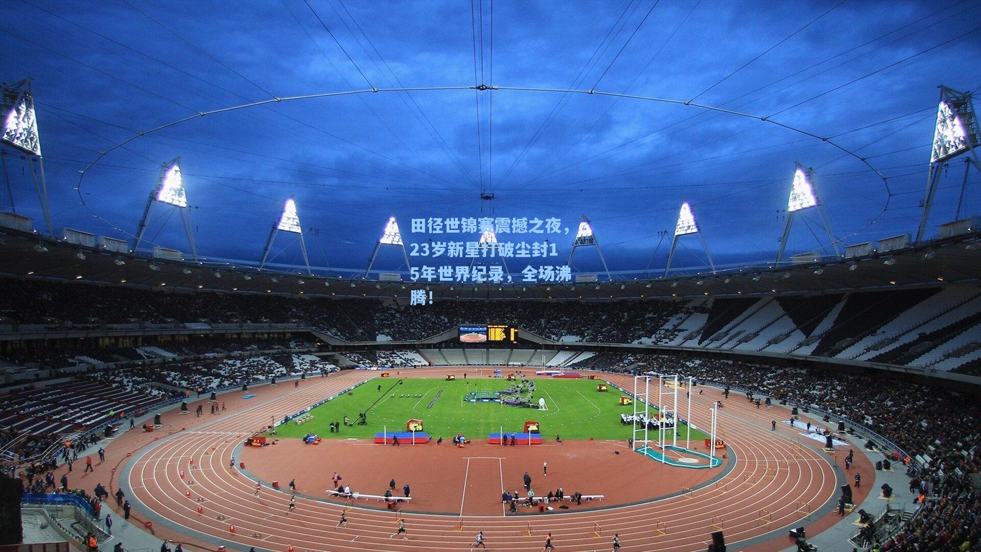 田径世锦赛震撼之夜，23岁新星打破尘封15年世界纪录，全场沸腾！