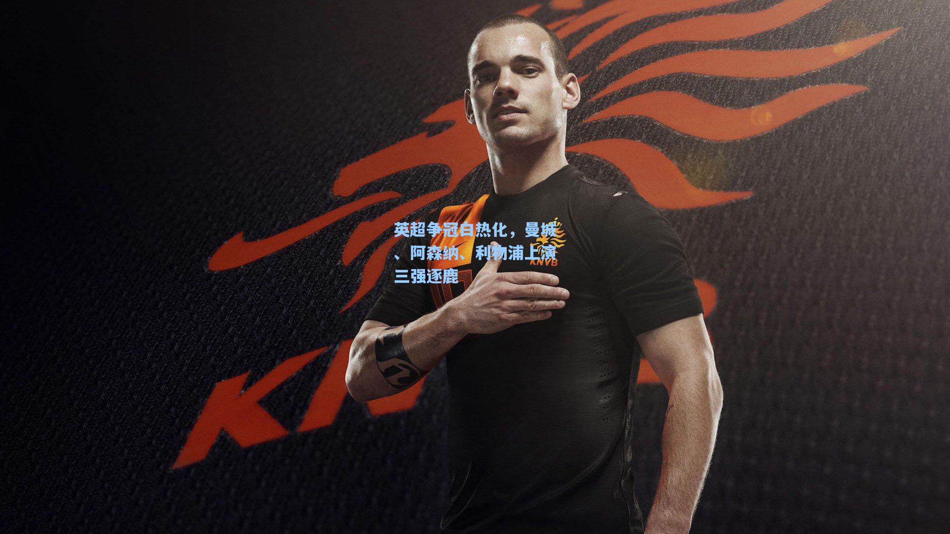 英超争冠白热化，曼城、阿森纳、利物浦上演三强逐鹿