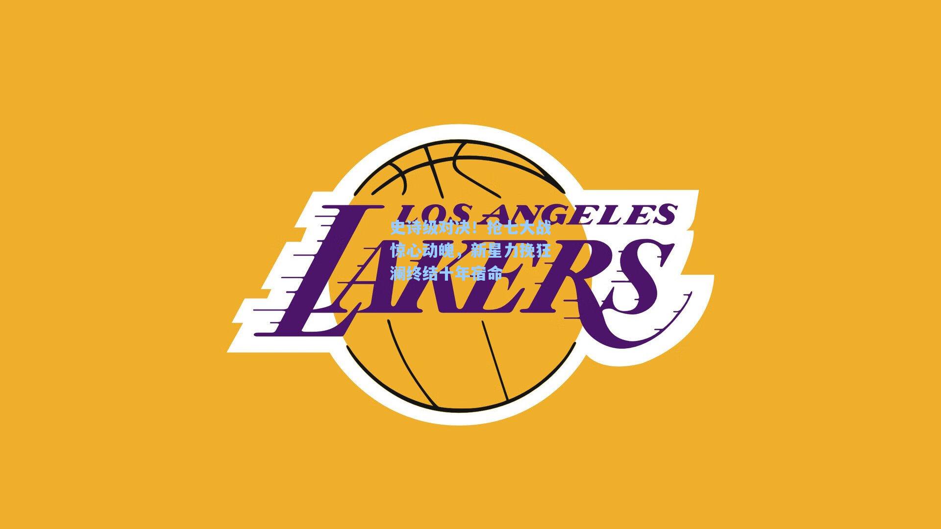 史诗级对决！抢七大战惊心动魄，新星力挽狂澜终结十年宿命