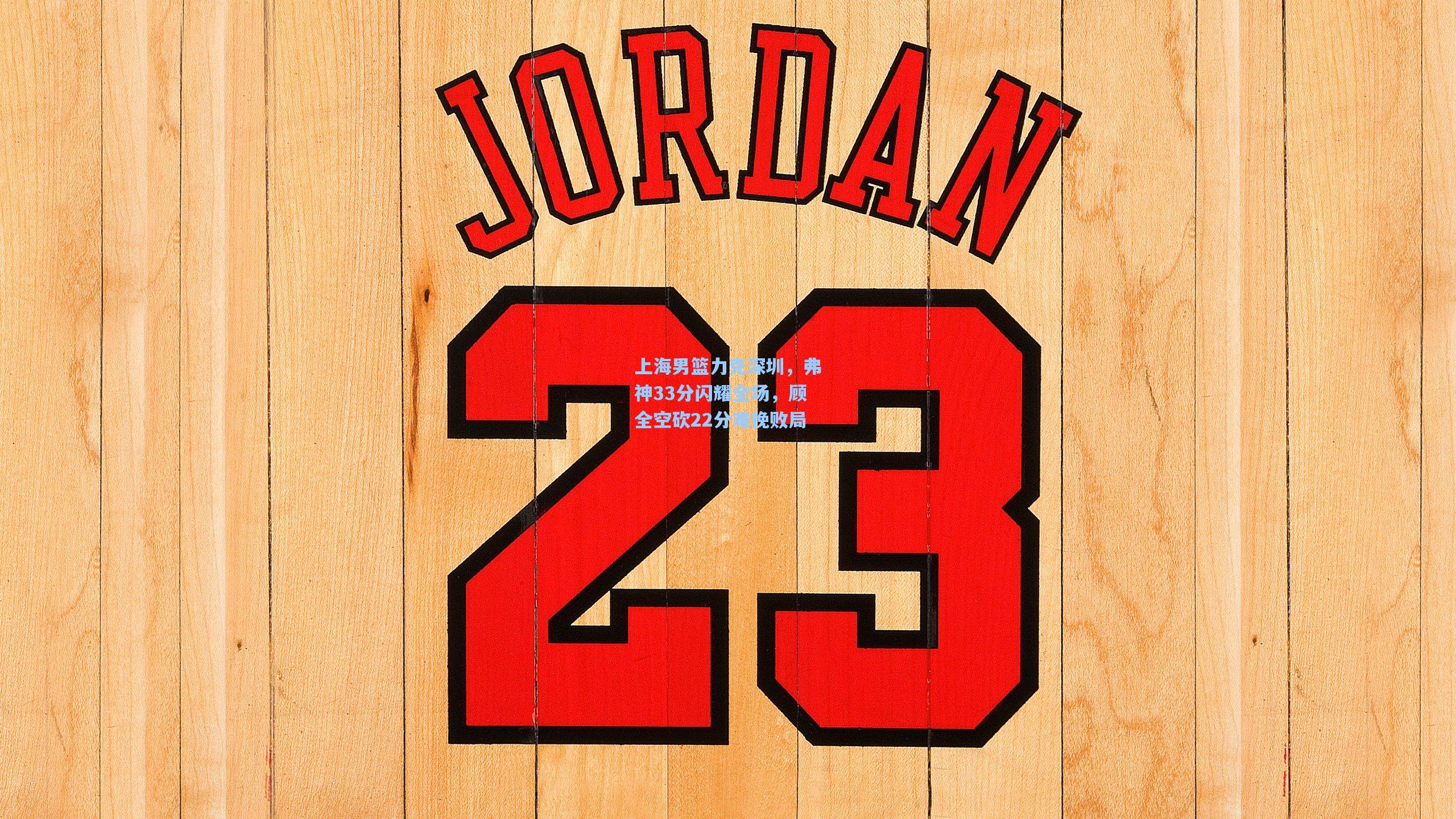 上海男篮力克深圳,弗神33分闪耀全场,顾全空砍22分难挽败局