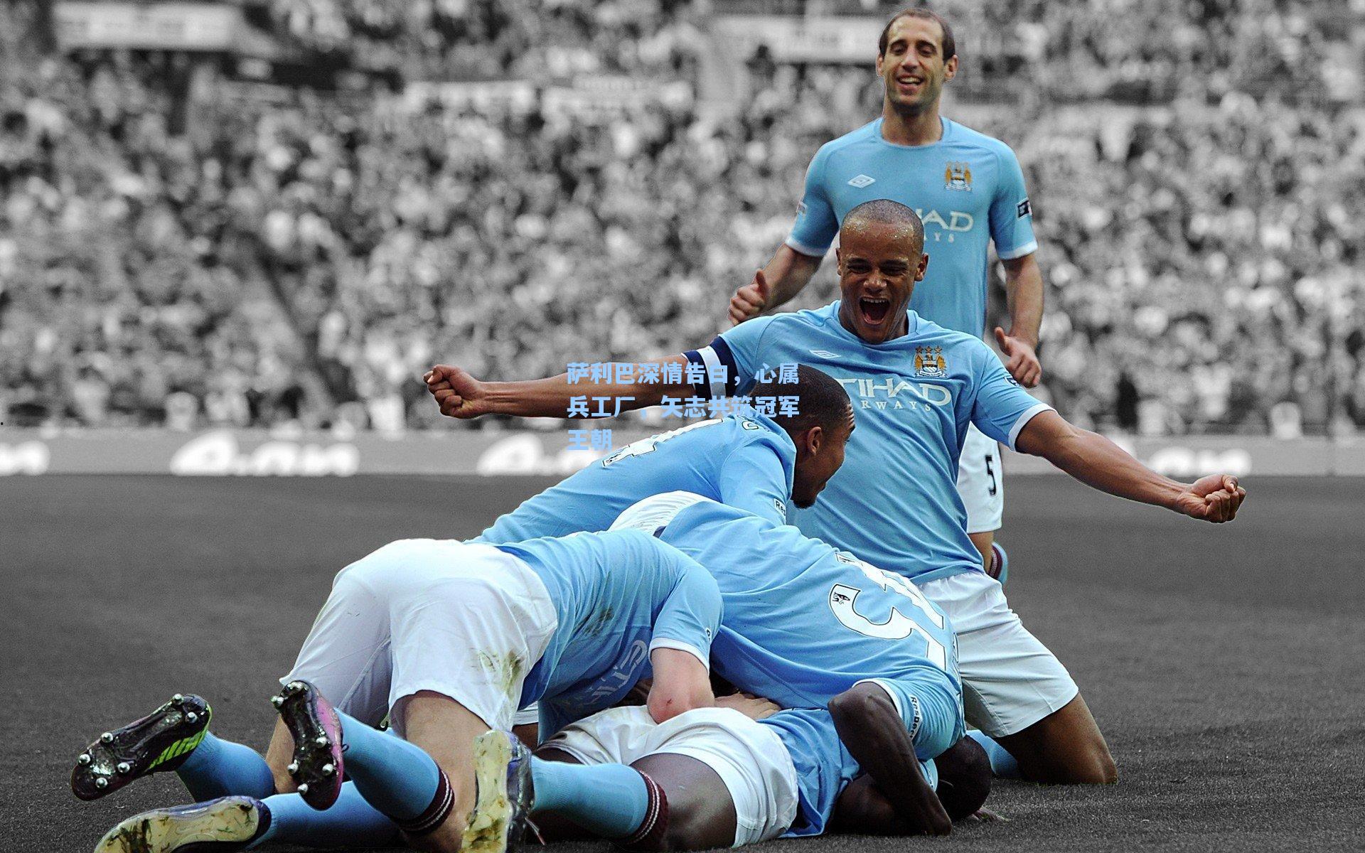 萨利巴深情告白,心属兵工厂,矢志共筑冠军王朝