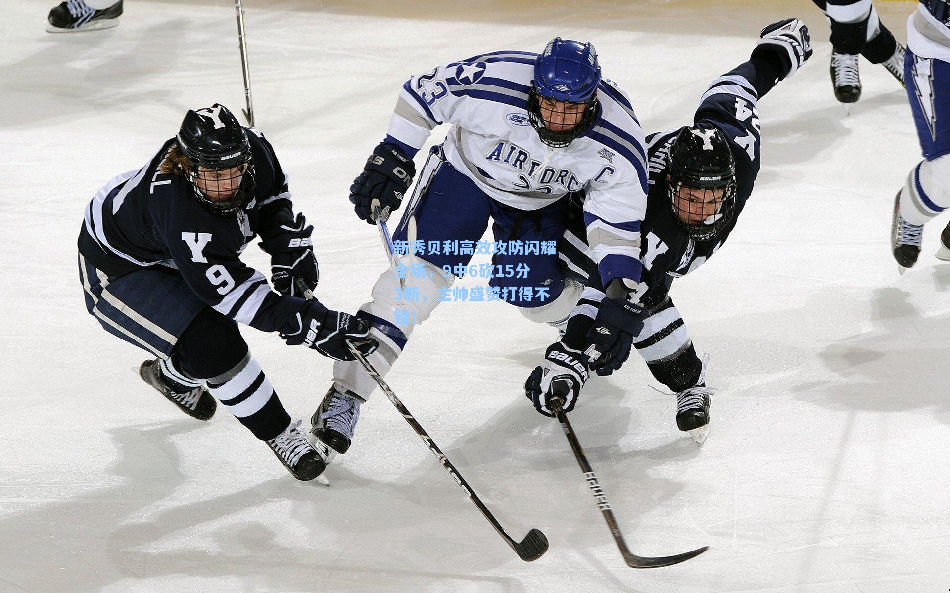 新秀贝利高效攻防闪耀全场,9中6砍15分3断,主帅盛赞打得不错!