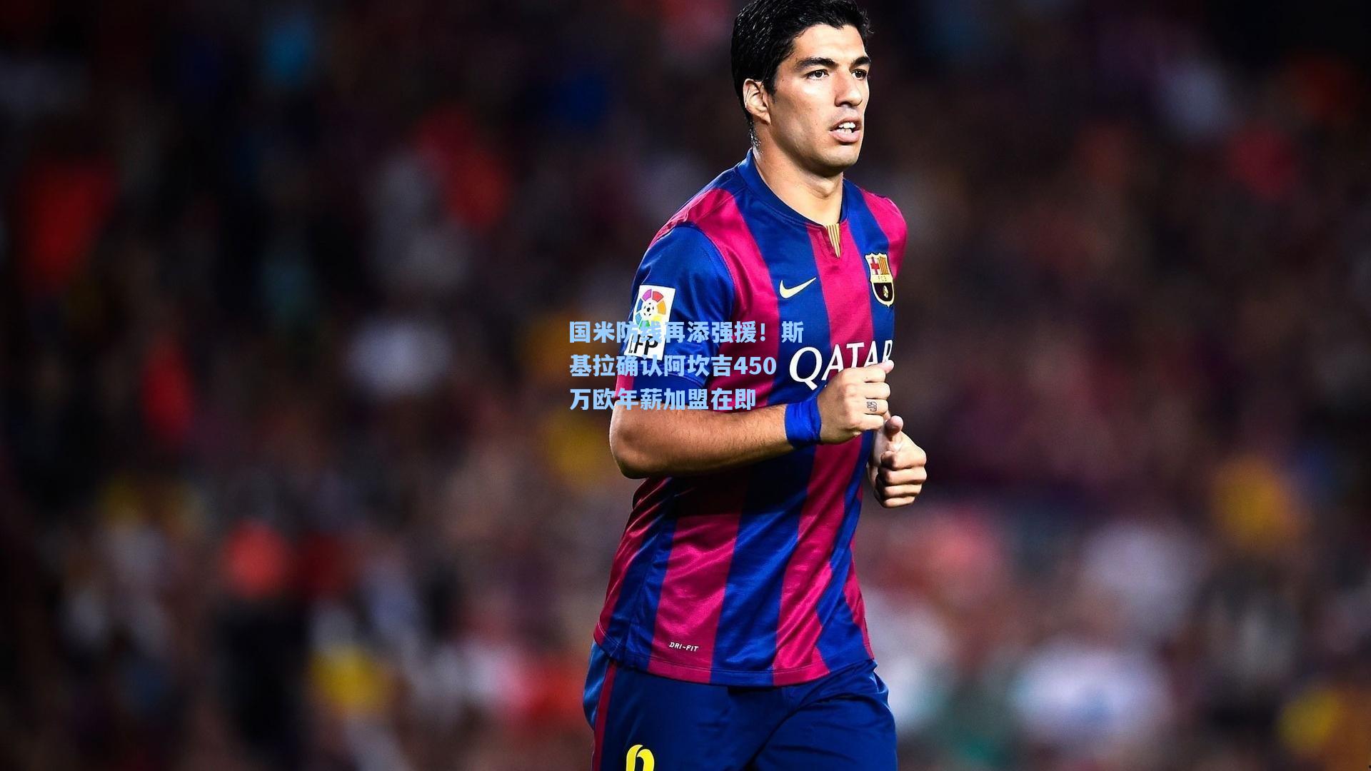 国米防线再添强援！斯基拉确认阿坎吉450万欧年薪加盟在即