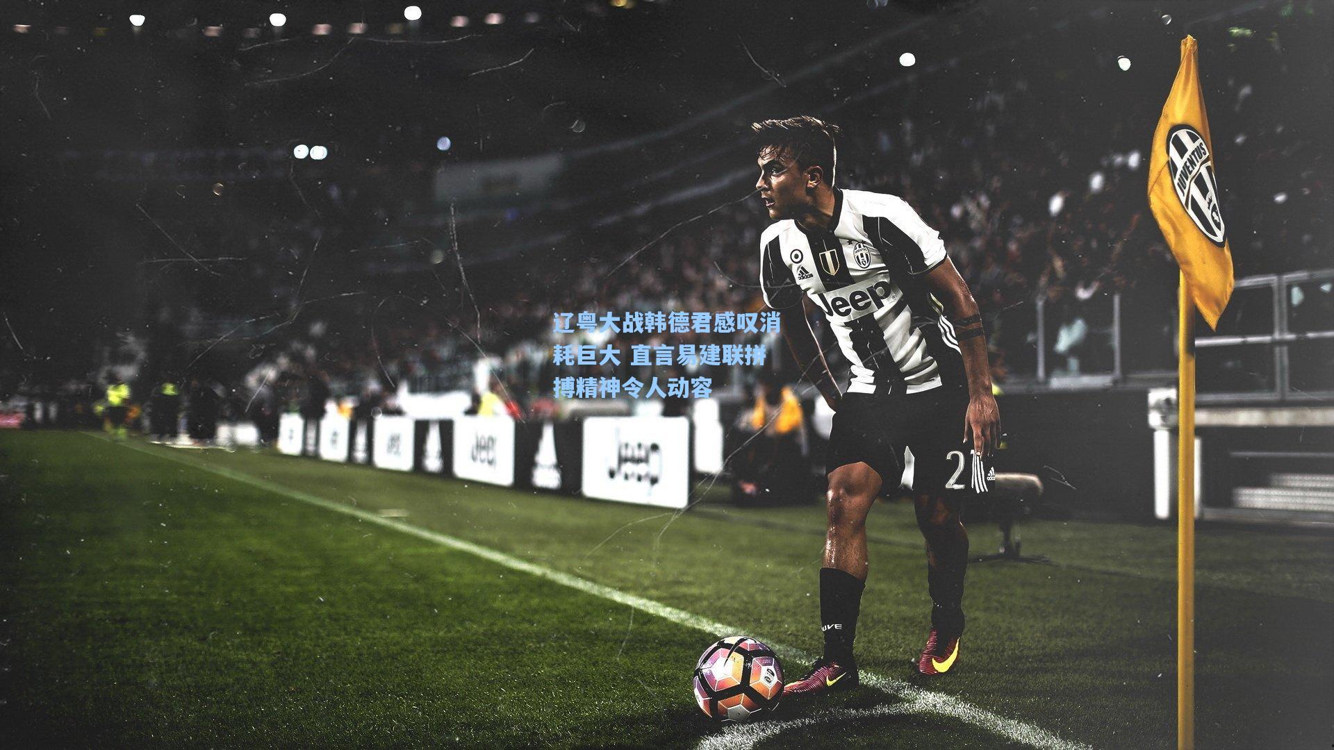 辽粤大战韩德君感叹消耗巨大 直言易建联拼搏精神令人动容