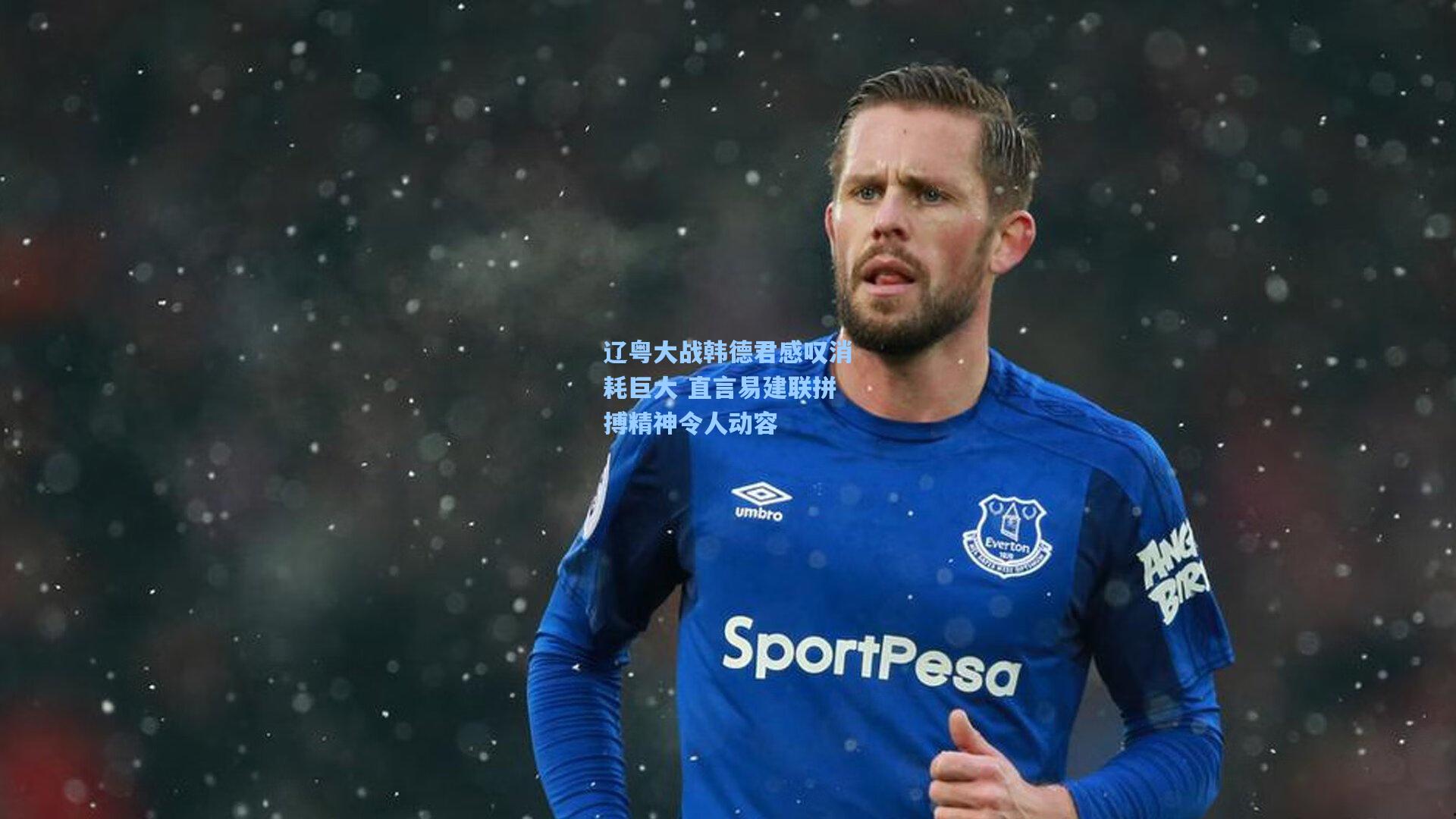 辽粤大战韩德君感叹消耗巨大 直言易建联拼搏精神令人动容