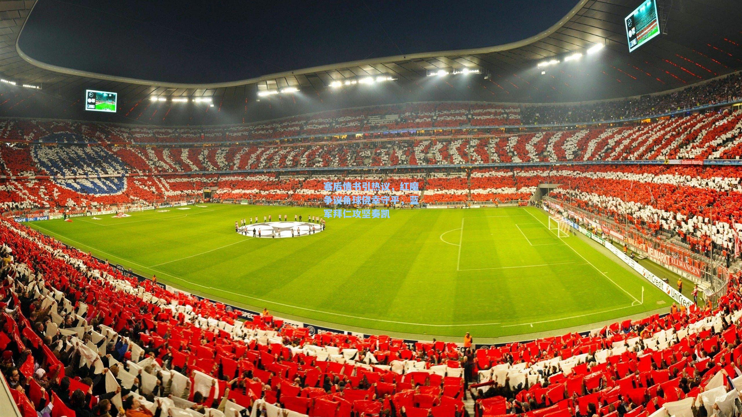 赛后情书引热议，红魔争议角球侥幸守平，蓝军拜仁攻坚奏凯