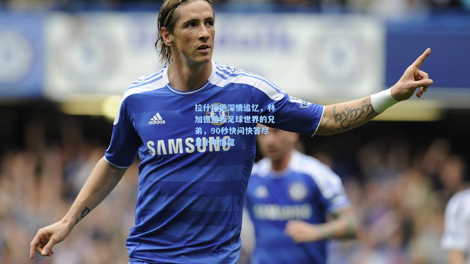 拉什福德深情追忆，林加德是我足球世界的兄弟，90秒快问快答尽显十年情谊