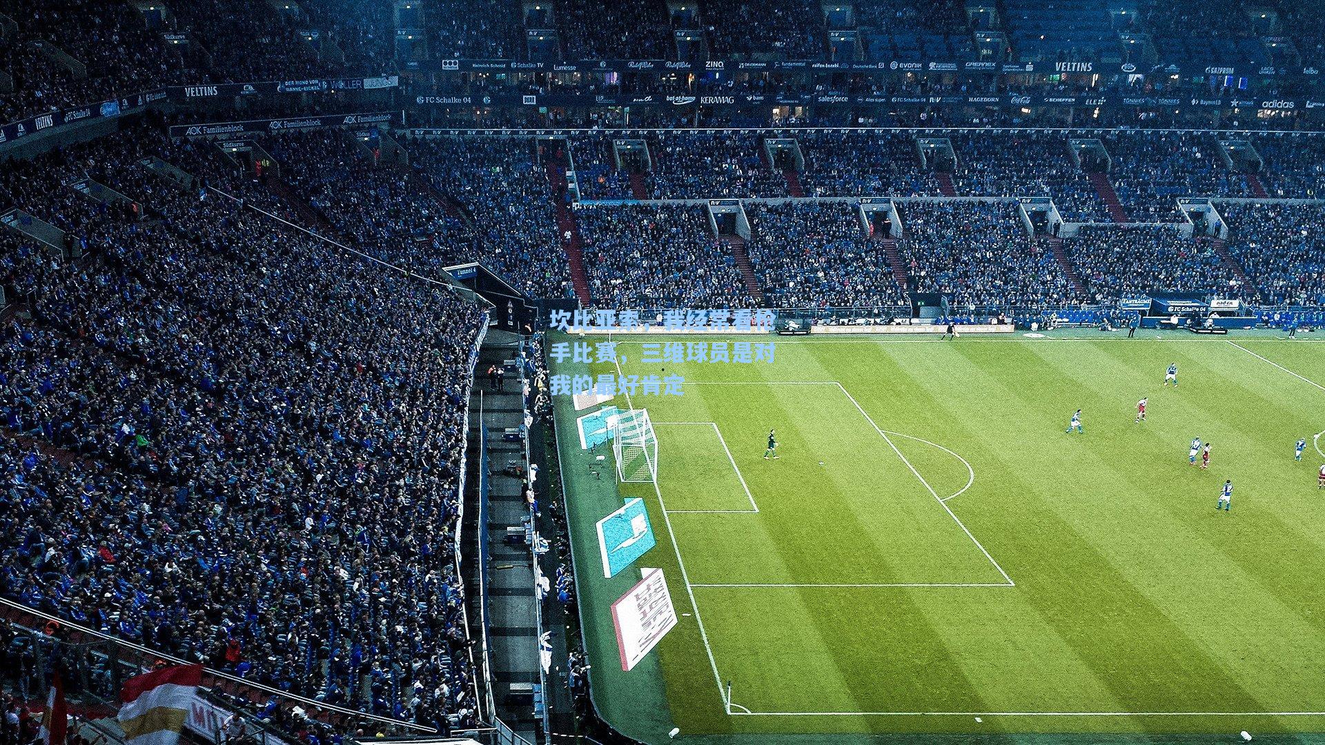 坎比亚索，我经常看枪手比赛，三维球员是对我的最好肯定