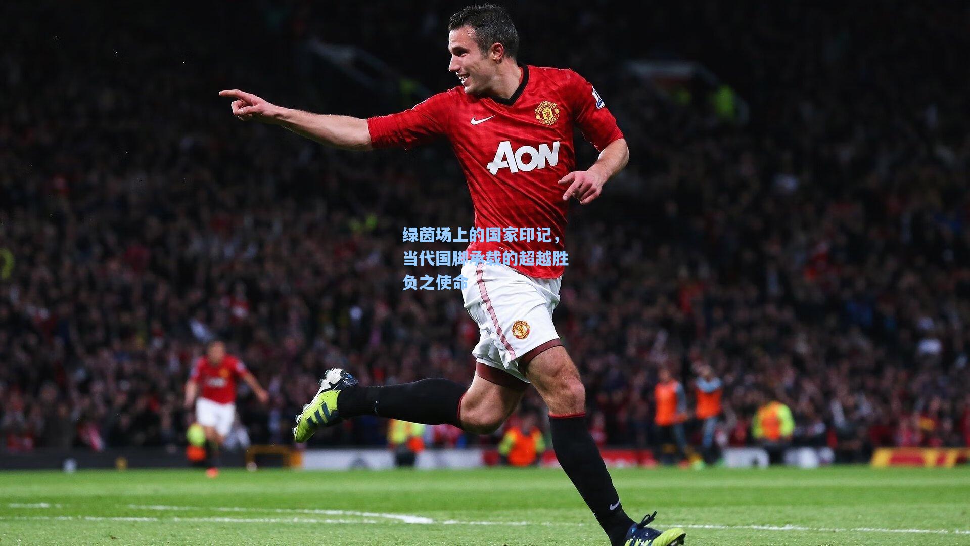 绿茵场上的国家印记，当代国脚承载的超越胜负之使命