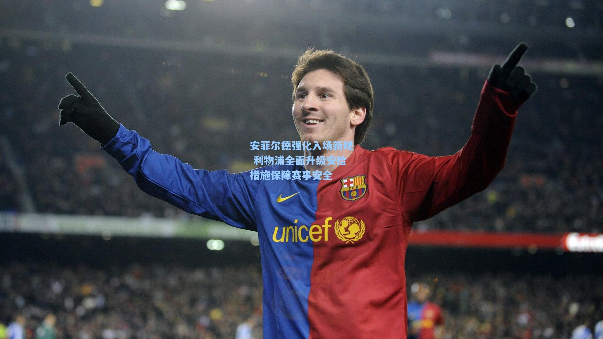 安菲尔德强化入场新规 利物浦全面升级安检措施保障赛事安全