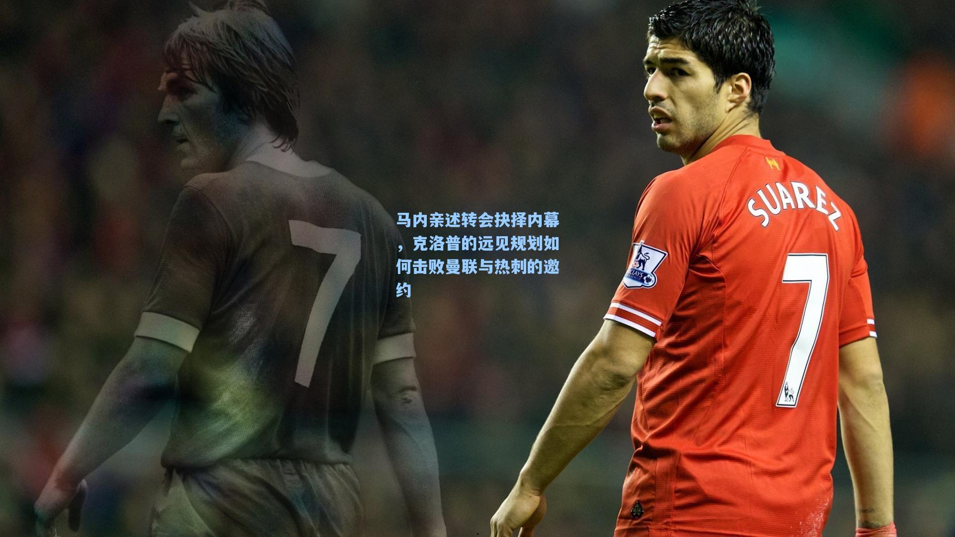 马内亲述转会抉择内幕,克洛普的远见规划如何击败曼联与热刺的邀约
