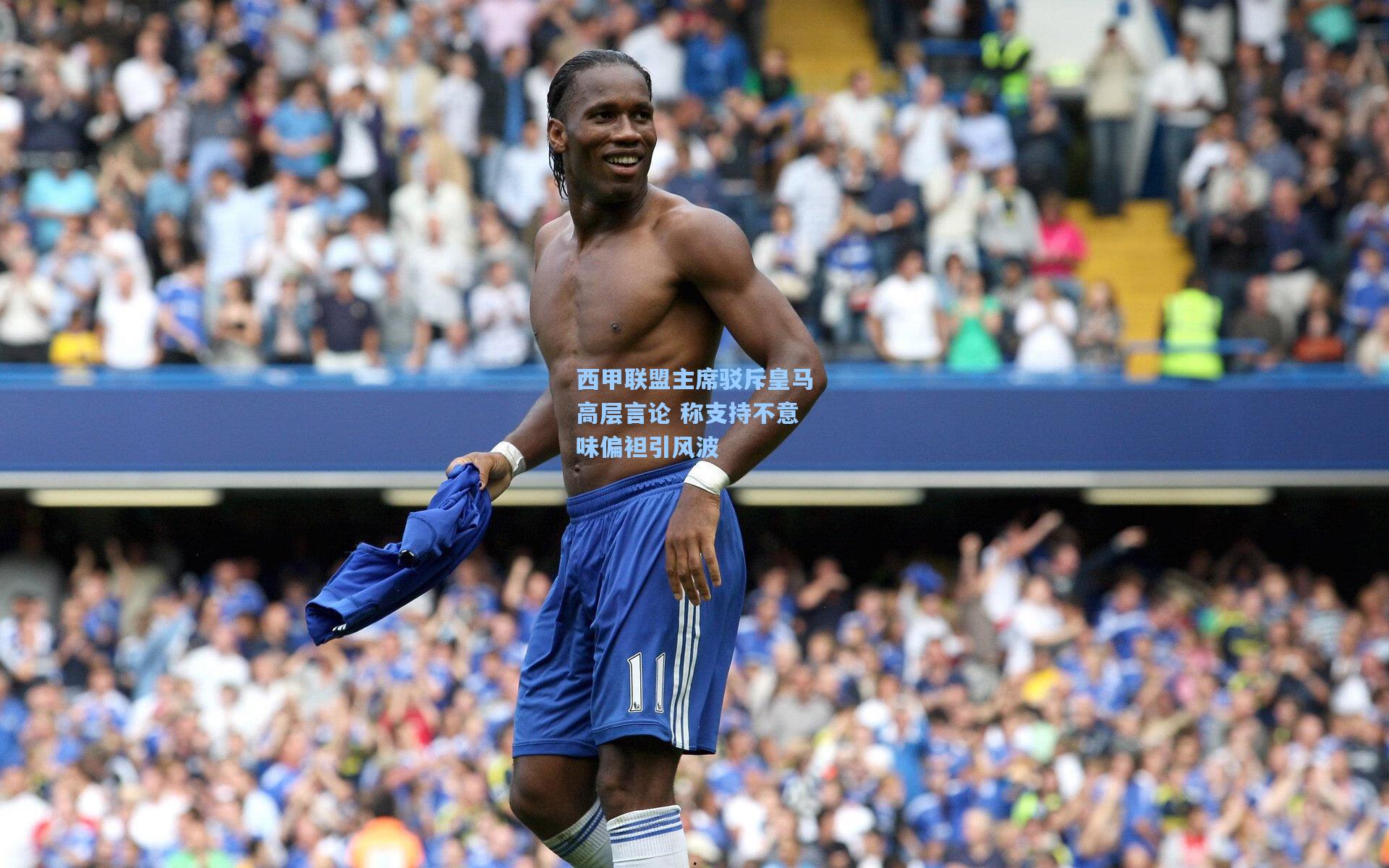 西甲联盟主席驳斥皇马高层言论 称支持不意味偏袒引风波