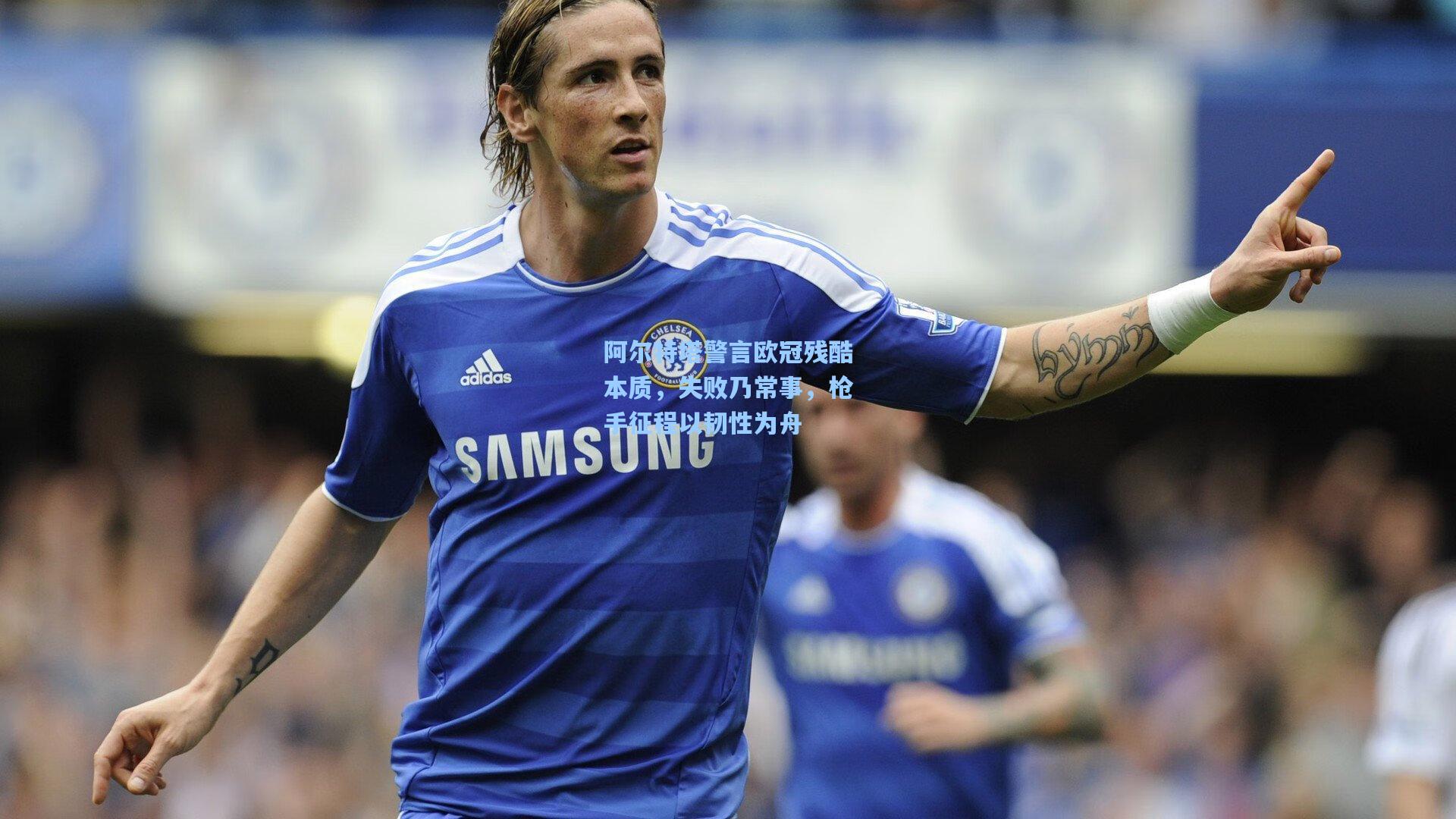 阿尔特塔警言欧冠残酷本质，失败乃常事，枪手征程以韧性为舟